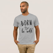 Geboren om Wild te worden T-shirt (Voorkant volledig)