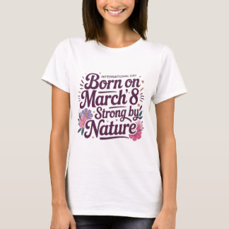 Geboren op 8 maart – Sterk van nature verjaardagss T-shirt