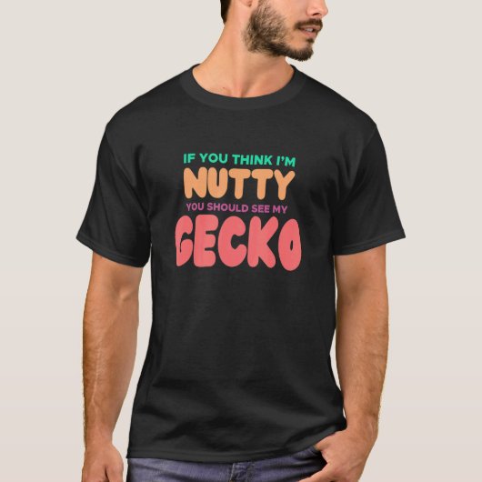 GECKO voor GECKO als je denkt dat ik Nutty ben T-shirt (Voorkant)