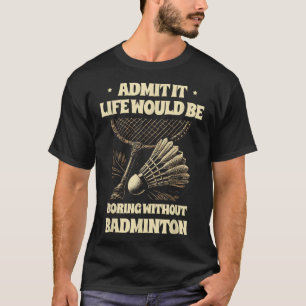 Geef het toe, het leven zou saai zijn zonder badmi t-shirt