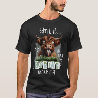 Geef het toe, het leven zou saai zijn zonder mij G T-shirt
