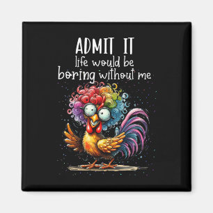 Geef het toe, het leven zou saai zijn zonder mij, magneet