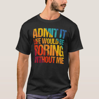 Geef het toe, het leven zou saai zijn zonder mij Z T-shirt