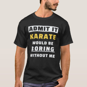 Geef het toe Karate zou saai zijn zonder mij Karat T-shirt