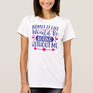 Geef het toe Leven Zou Saai Zijn Zonder Mij-67519 T-shirt