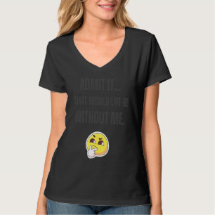 Geef het toe Wat zou het leven zijn zonder mij Zeg T-shirt