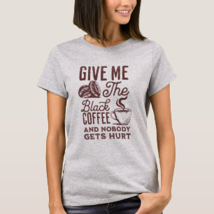 Geef me de zwarte koffie en niemand raakt gewond T T-shirt