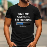 Geef me een minuutje dat ik denk dat hersenlading  t-shirt<br><div class="desc">Ben jij iemand die het leuk vindt om te overdenken of om dingen voor een lange tijd te peilen? Dan is dit "Geef me een minuutje, ik denk na" t-shirt voor jou! Het is ook een geweldig cadeau-idee voor een techneut, programmeur, of wie dan ook op het gebied van informatietechnologie....</div>