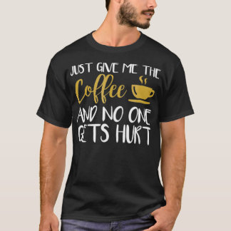 Geef me gewoon de koffie en niemand krijgt pijn t-shirt