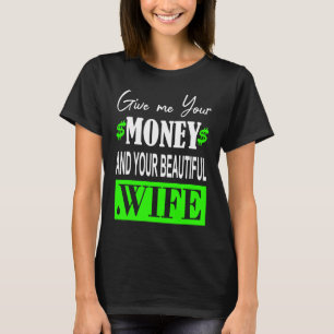 Geef me je geld en je mooie vrouw. t-shirt