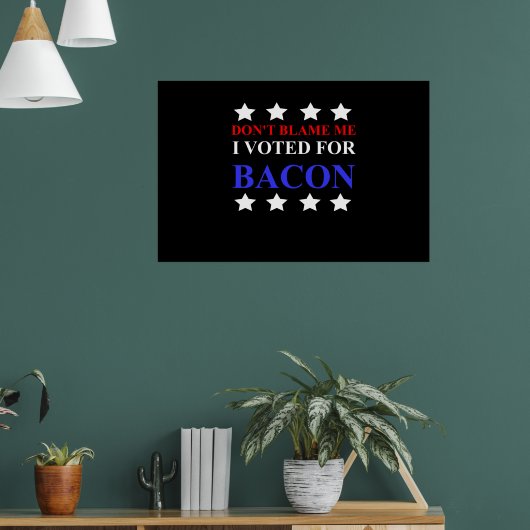 Geef me niet de schuld dat ik op Bacon heb gestemd Poster (Woonkamer 1)
