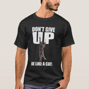 Geef niet op, wees als een kat Inspirerend Grappig T-shirt