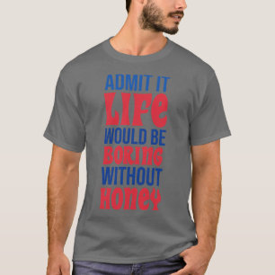 Geef toe dat het leven saai zou zijn zonder honing t-shirt