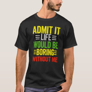 Geef toe dat het leven saai zou zijn zonder mij Re T-shirt