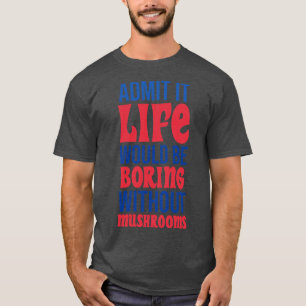 Geef toe dat het leven saai zou zijn zonder padden t-shirt