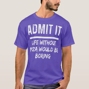 Geef toe dat het leven zonder Pizza grappig zou zi T-shirt