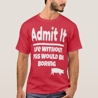 Geef toe dat het leven zonder varkens veel varkens t-shirt