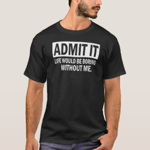 Geef toe dat het leven zou gaan branden zonder mij t-shirt