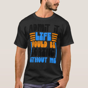 Geef toe dat het leven zou verdienen zonder mij gr t-shirt