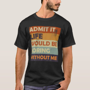 Geef toe dat het leven zou verdienen zonder mij. t-shirt