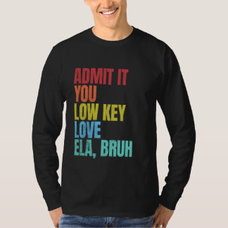 Geef toe dat je low-key liefde ELA Bruh eerste dag T-shirt
