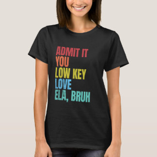 Geef toe dat je low-key liefde ELA Bruh eerste dag T-shirt