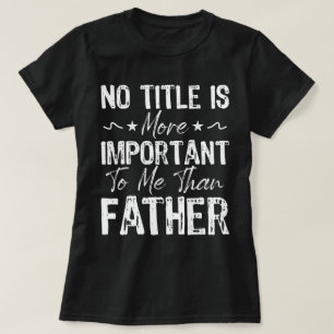 Geen titel is belangrijker voor mij dan Vaderdag T-shirt