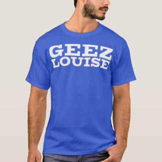 Geez Louise T-shirt
