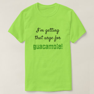 Gekke "Ik krijg die drang voor guacamole!" T-shirt