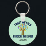 Geloof me, ik ben een Fysieke Therapist PT Monogra Sleutelhanger<br><div class="desc">Vertrouw me dat ik een fysiotherapeut ben. Een cadeautje voor een humor voor fysieke therapie met een mooie regenboogboom voor een grappige PT.</div>