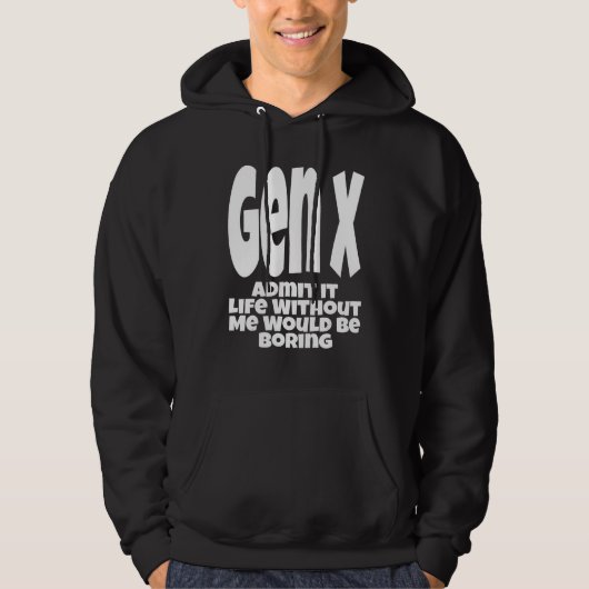 Gen X Admit It Life Without Me Would Be Boring  Hu Hoodie (Voorkant)