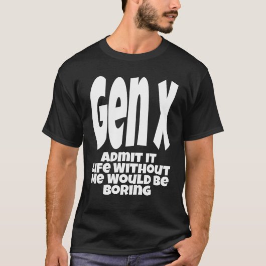 Gen X Admit It Life Without Me Would Be Boring  Hu T-shirt (Voorkant)