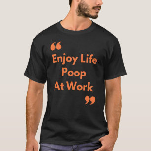 Geniet van levensechte poep op het werk t-shirt