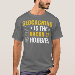 Geocachers Geocaching is het Bacon van Hobbies Fun T-shirt