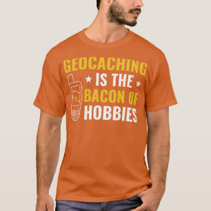 Geocachers Geocaching is het Bacon van Hobbies Fun T-shirt