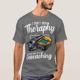 Geocaching ik heb geen therapie nodig Funny Gezegd T-shirt