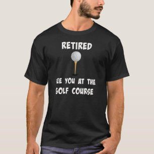 "Gepensioneerd. Zie je bij de Golfcursus" T-shirt