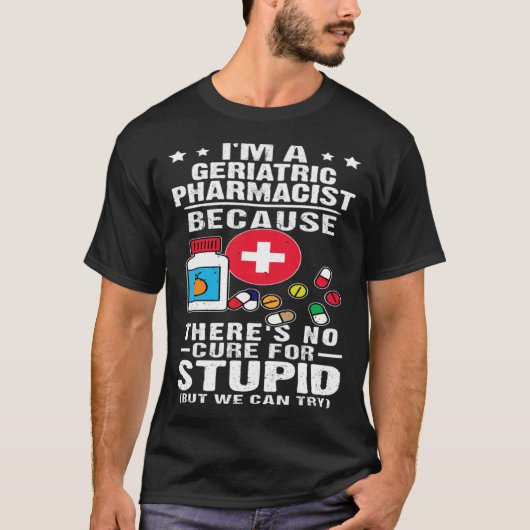 Geriatric Pharmacist There s No Cure For Stupid T-shirt (Voorkant)