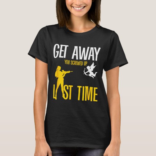 Get Away Cud You Screwed Up Last Time _ Valentines T-shirt (Voorkant)