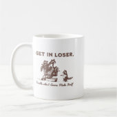 Get In Loser Trouble Aint Gonna Make Itself Funny Koffiemok (Links)