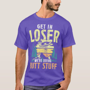 Get in Loser waren het doen Butt Stuff wandelaars T-shirt