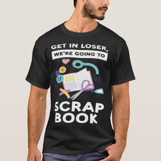 get in loser we re going to scrapbook scrapbooking t-shirt (Voorkant)