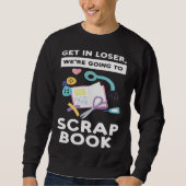 get in loser we re going to scrapbook scrapbooking trui (Voorkant)