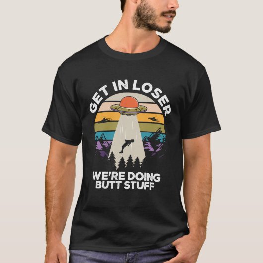 Get in Loser We're Diong Butt Stuff Funny Ufo T-shirt (Voorkant)