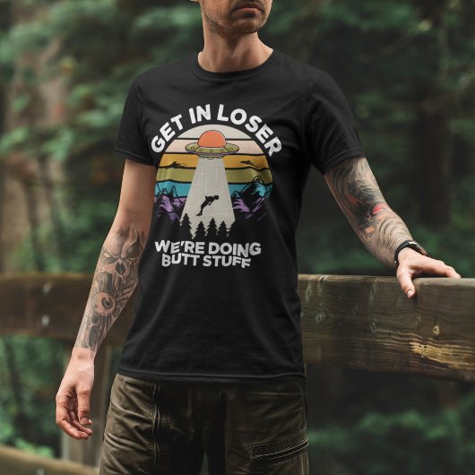 Get in Loser We're Diong Butt Stuff Funny Ufo T-shirt