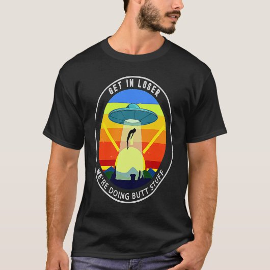 Get In Loser We're Doing Butt Stuff Alien Abductio T-shirt (Voorkant)