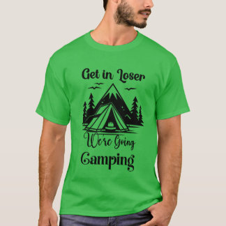 Get In Loser Were Going Camping friend T-shirt