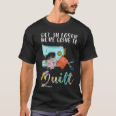 get in loser we're going to quilt quilt  1 t-shirt (Voorkant)