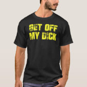 Get Off My Dick on Back T Shirt (Voorkant)