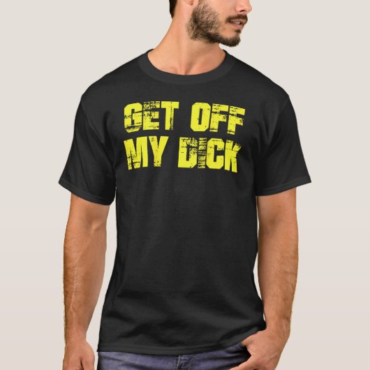 Get Off My Dick on Back T Shirt (Voorkant)